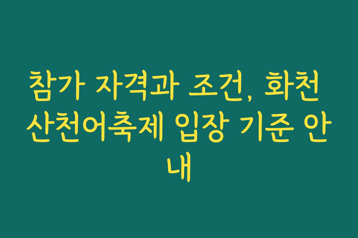참가 자격과 조건, 화천 산천어축제 입장 기준 안내