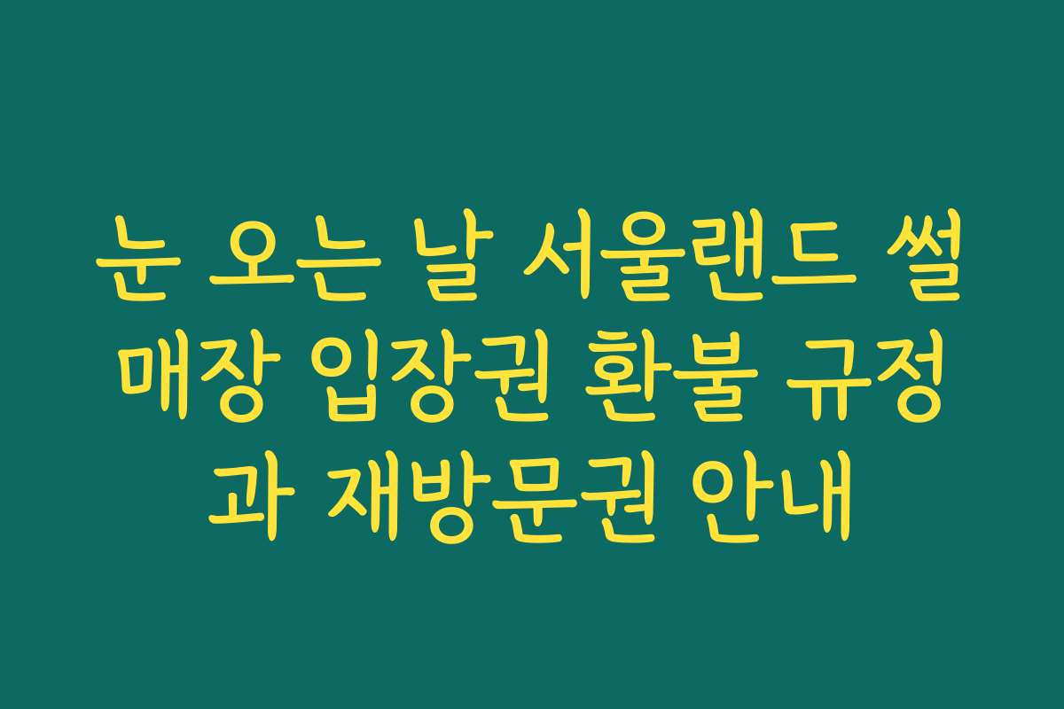 눈 오는 날 서울랜드 썰매장 입장권 환불 규정과 재방문권 안내