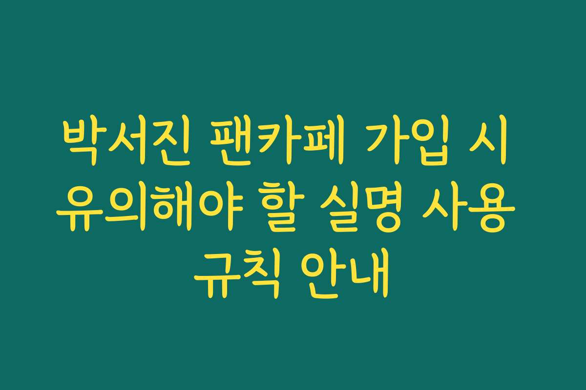 박서진 팬카페 가입 시 유의해야 할 실명 사용 규칙 안내