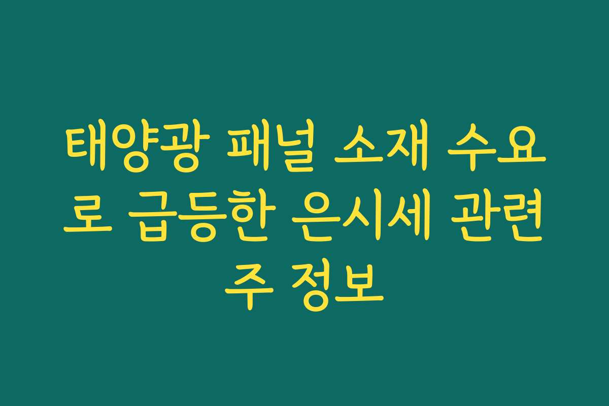 태양광 패널 소재 수요로 급등한 은시세 관련주 정보