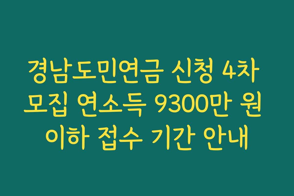 경남도민연금 신청 4차 모집 연소득 9300만 원 이하 접수 기간 안내 경남도민연금 신청 4차 모집 연소득 9300만 원 이하 접수 기간 안내