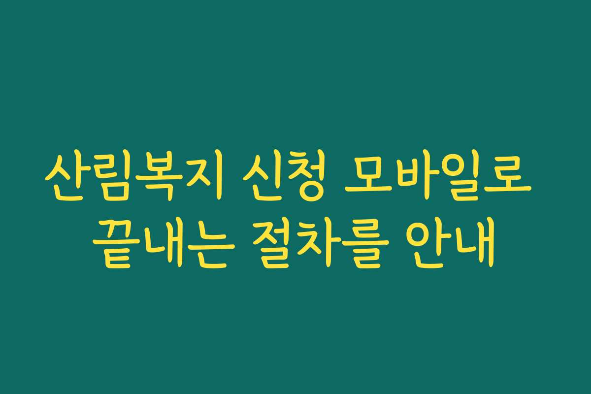 산림복지 신청 모바일로 끝내는 절차를 안내 산림복지 신청 모바일로 끝내는 절차를 안내