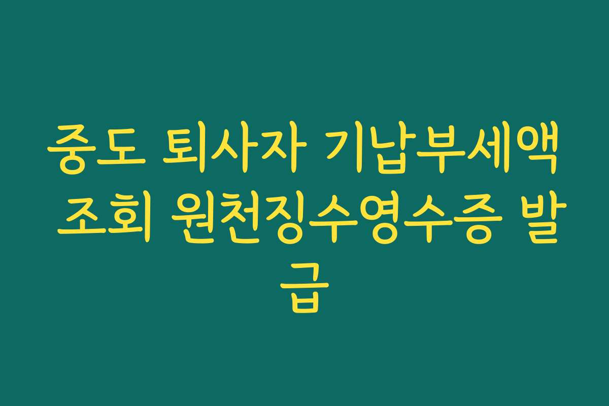중도 퇴사자 기납부세액 조회 원천징수영수증 발급