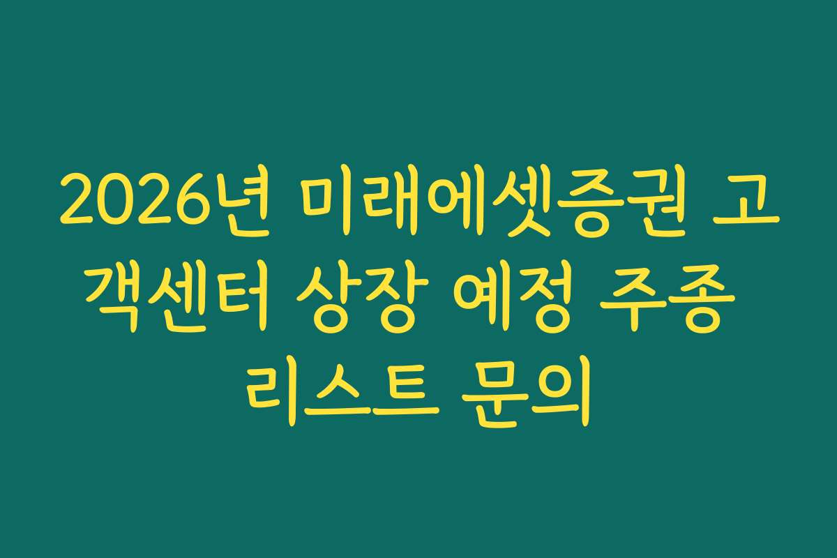 2026년 미래에셋증권 고객센터 상장 예정 주종 리스트 문의
