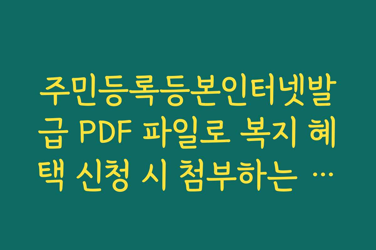 주민등록등본인터넷발급 PDF 파일로 복지 혜택 신청 시 첨부하는 요령