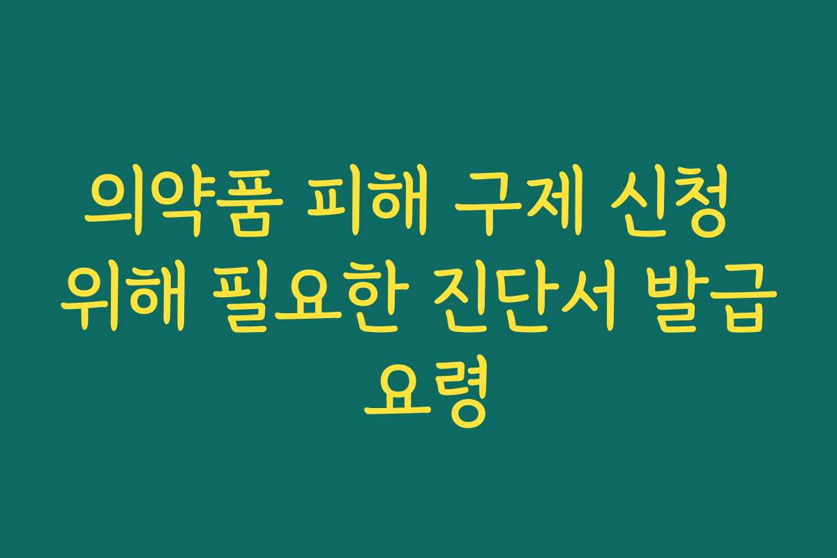 의약품 피해 구제 신청 위해 필요한 진단서 발급 요령
