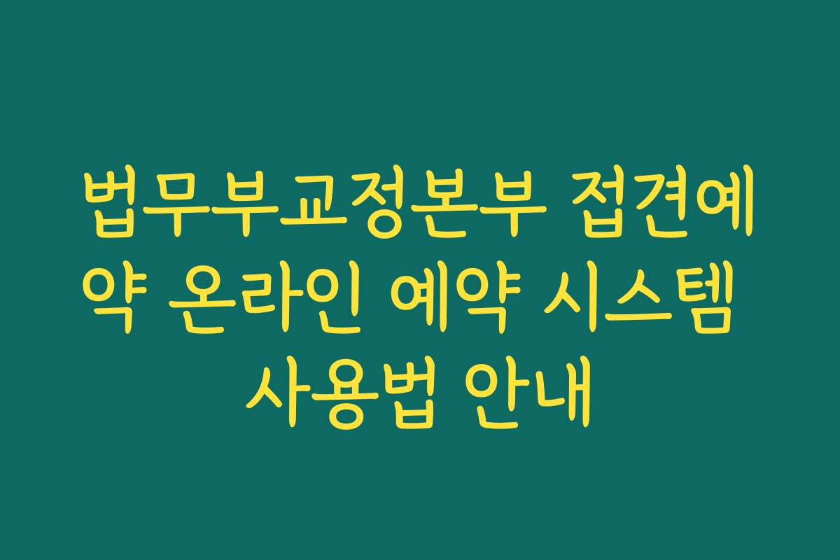 법무부교정본부 접견예약 온라인 예약 시스템 사용법 안내 법무부교정본부 접견예약 온라인 예약 시스템 사용법 안내