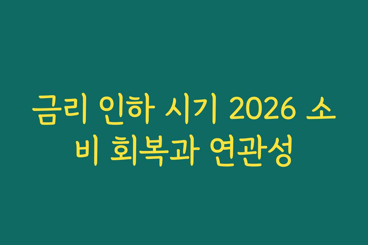 금리 인하 시기 2026 소비 회복과 연관성