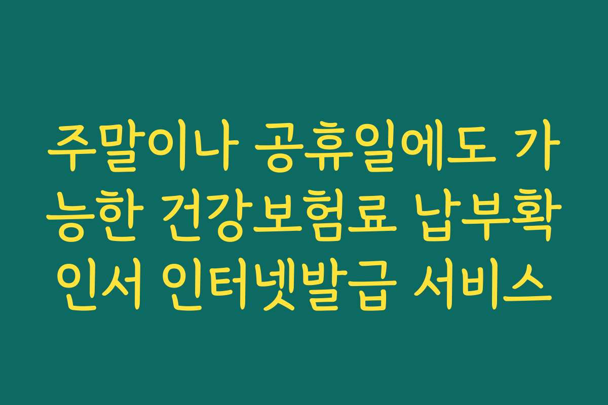 주말이나 공휴일에도 가능한 건강보험료 납부확인서 인터넷발급 서비스