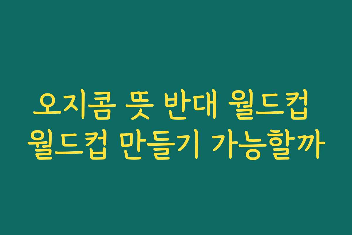 오지콤 뜻 반대 월드컵 월드컵 만들기 가능할까