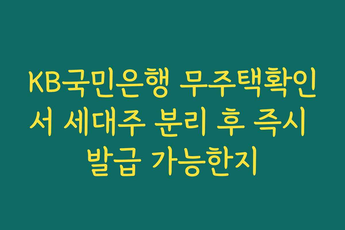 KB국민은행 무주택확인서 세대주 분리 후 즉시 발급 가능한지