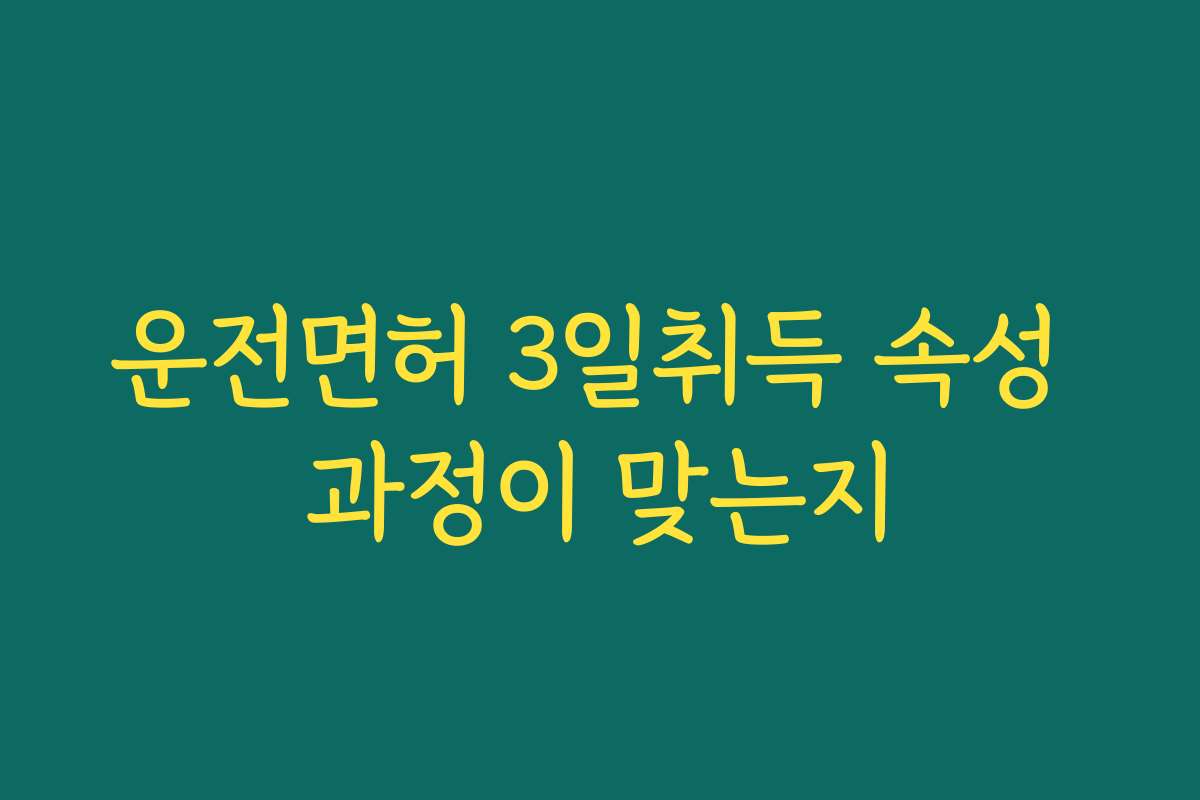 운전면허 3일취득 속성 과정이 맞는지