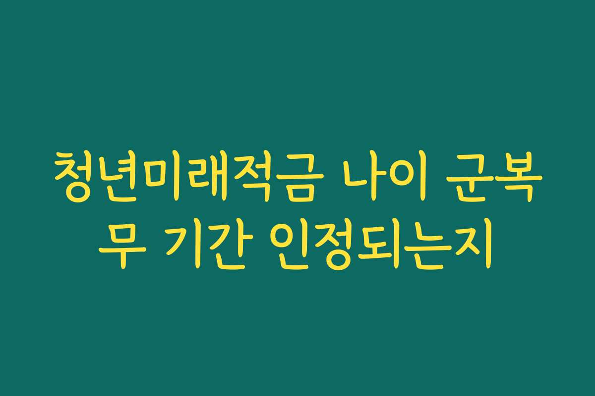 청년미래적금 나이 군복무 기간 인정되는지