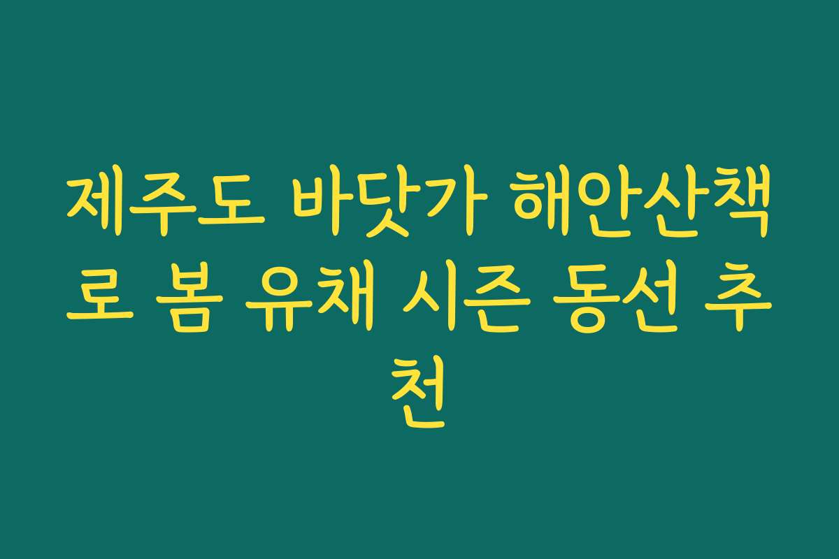제주도 바닷가 해안산책로 봄 유채 시즌 동선 추천