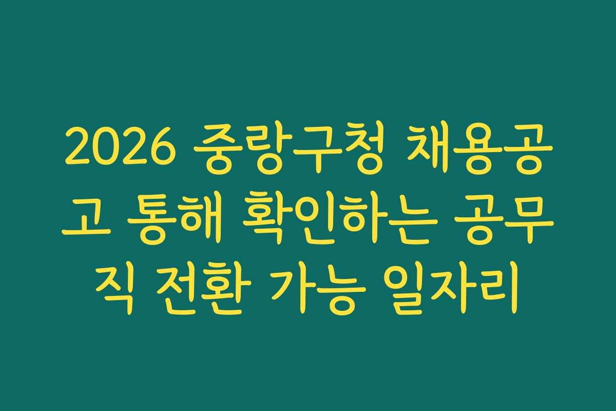 2026 중랑구청 채용공고 통해 확인하는 공무직 전환 가능 일자리