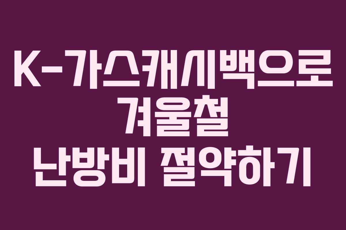 K-가스캐시백으로 겨울철 난방비 절약하기