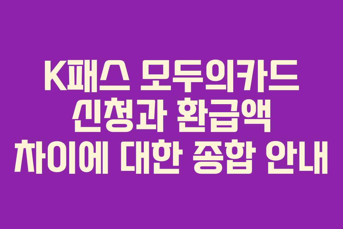 K패스 모두의카드 신청과 환급액 차이에 대한 종합 안내