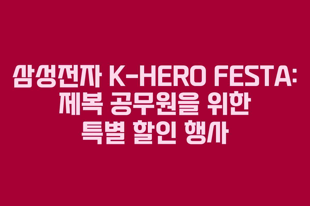 삼성전자 K-HERO FESTA: 제복 공무원을 위한 특별 할인 행사 삼성전자 K-HERO FESTA: 제복 공무원을 위한 특별 할인 행사