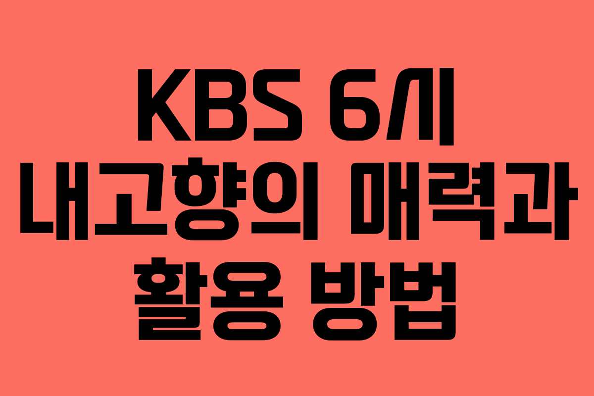 KBS 6시 내고향의 매력과 활용 방법