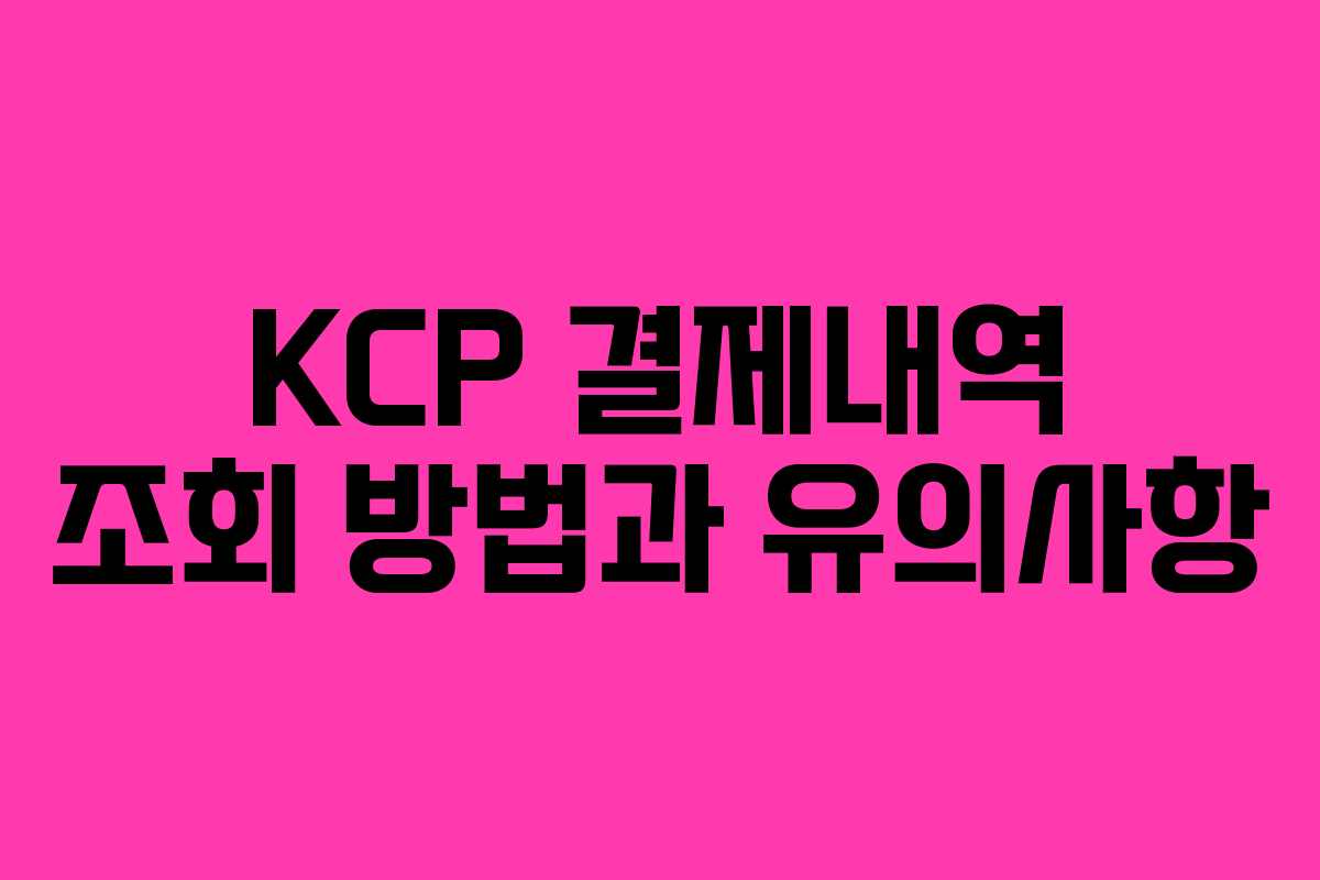 KCP 결제내역 조회 방법과 유의사항