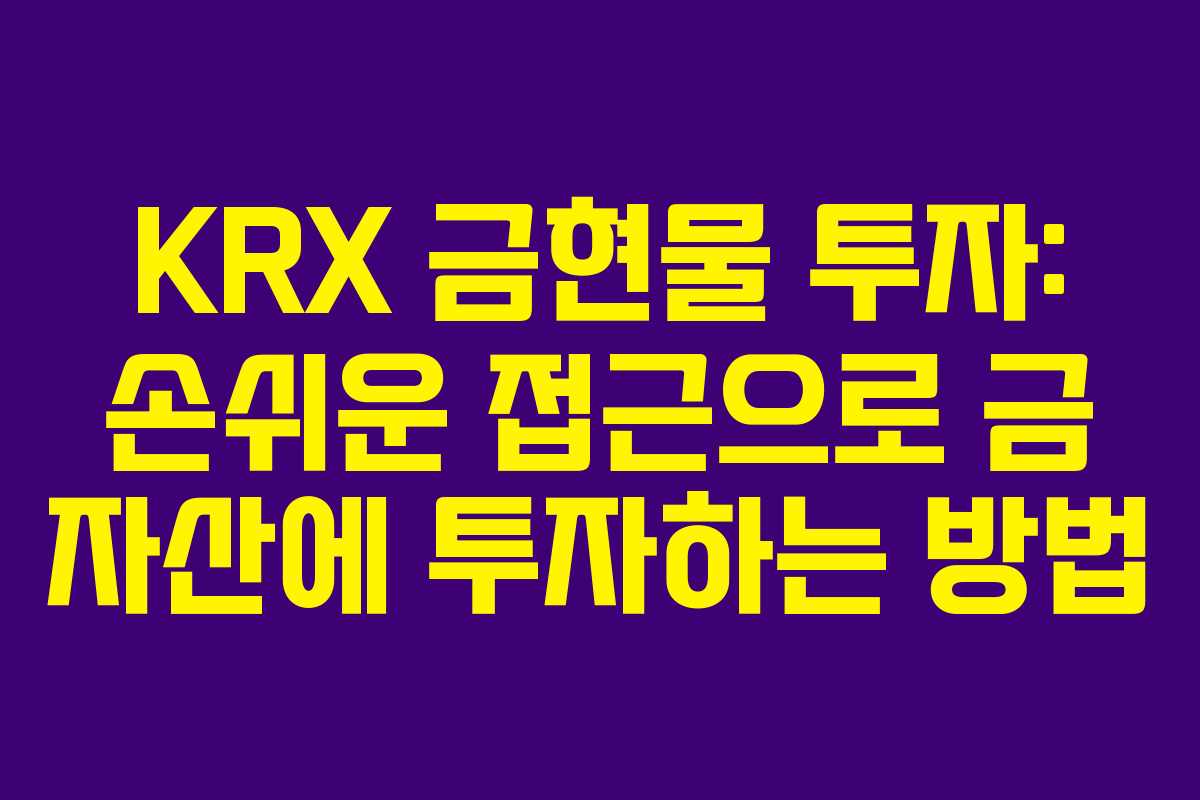 KRX 금현물 투자: 손쉬운 접근으로 금 자산에 투자하는 방법