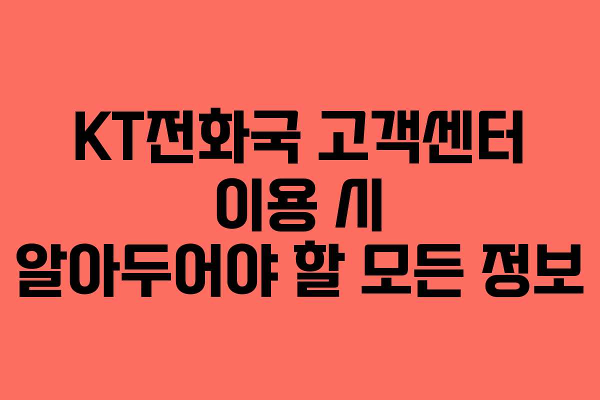 KT전화국 고객센터 이용 시 알아두어야 할 모든 정보