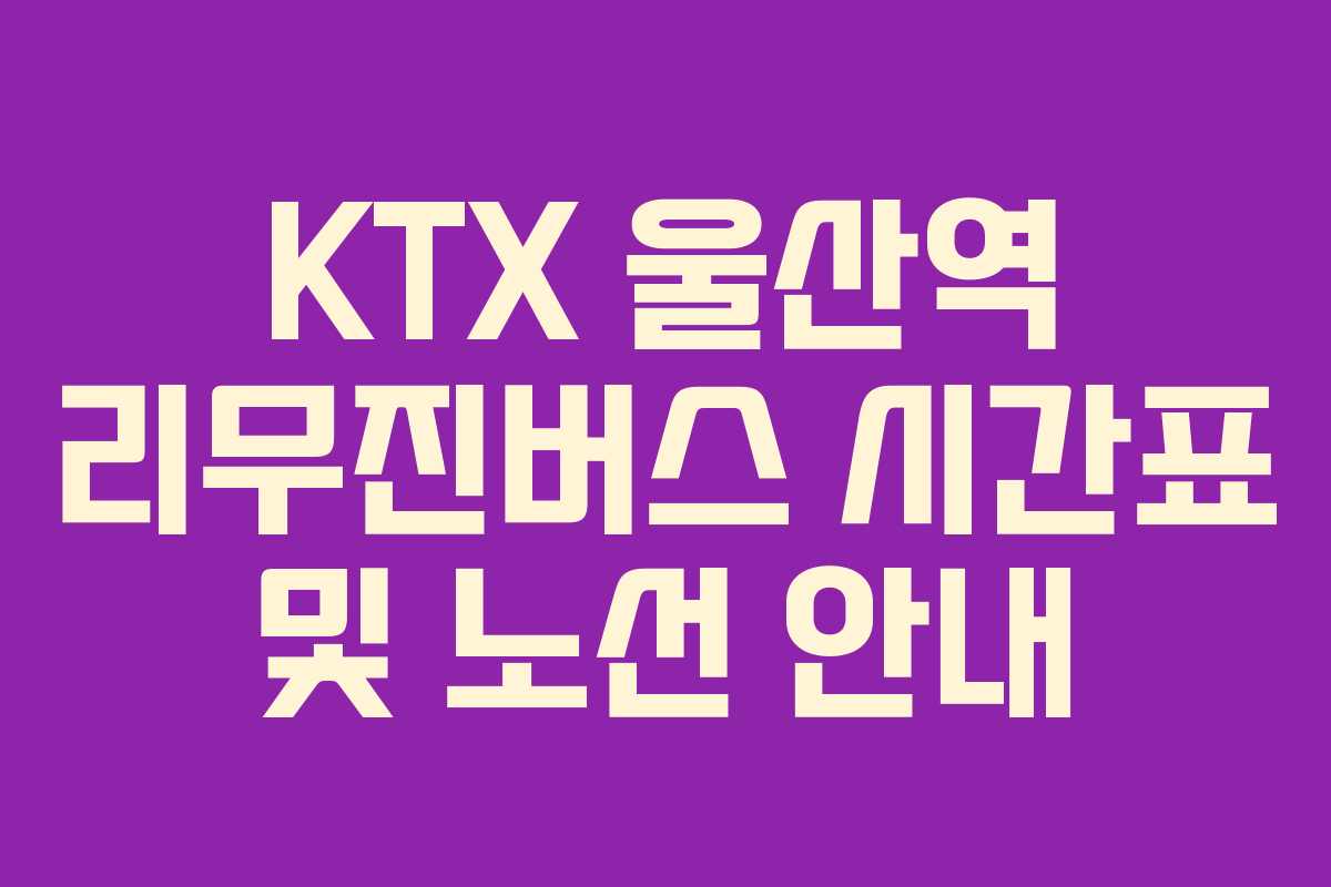 KTX 울산역 리무진버스 시간표 및 노선 안내 KTX 울산역 리무진버스 시간표 및 노선 안내