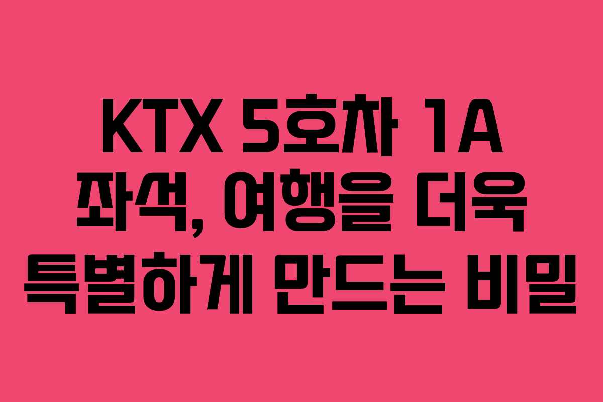KTX 5호차 1A 좌석, 여행을 더욱 특별하게 만드는 비밀