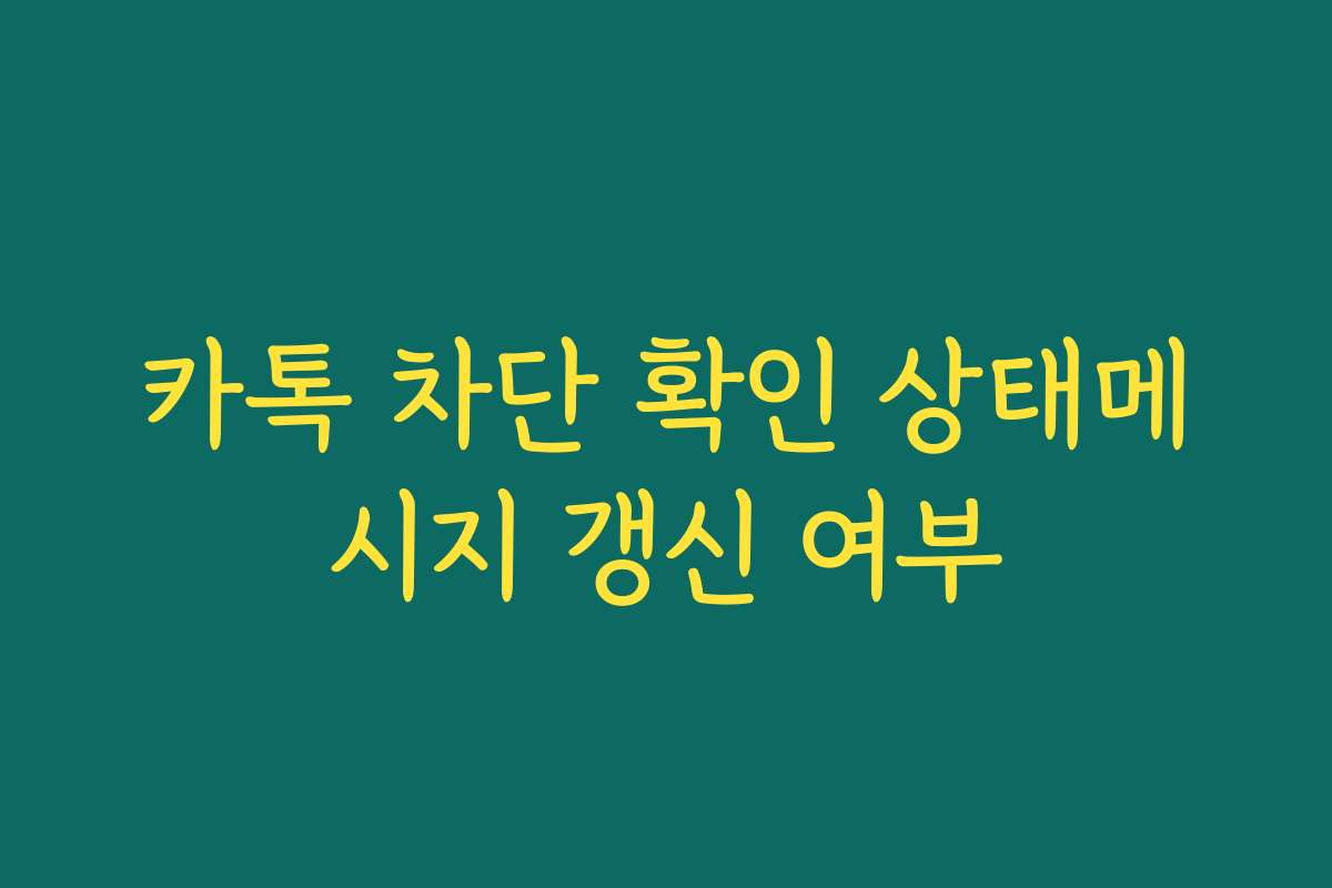 카톡 차단 확인 상태메시지 갱신 여부 카톡 차단 확인 상태메시지 갱신 여부