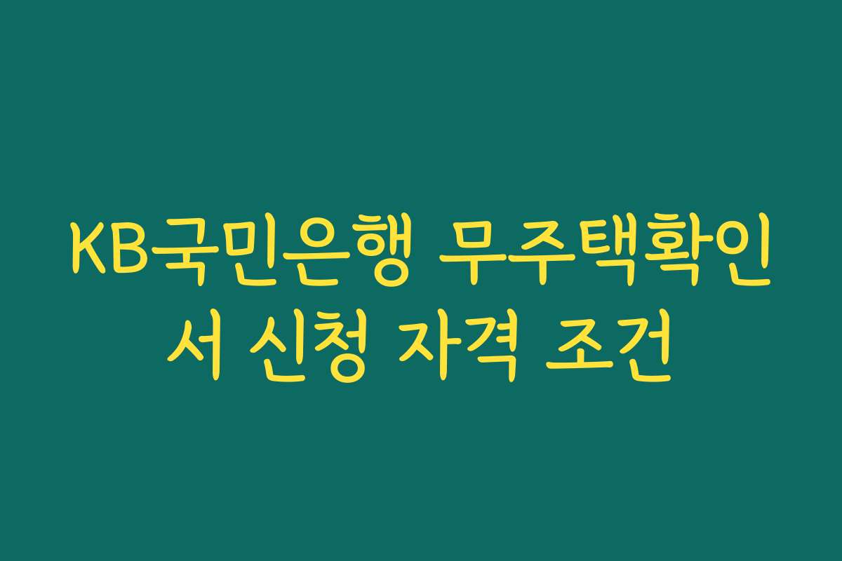 KB국민은행 무주택확인서 신청 자격 조건 KB국민은행 무주택확인서 신청 자격 조건