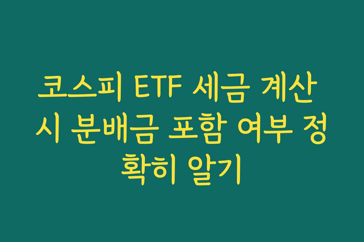 코스피 ETF 세금 계산 시 분배금 포함 여부 정확히 알기 코스피 ETF 세금 계산 시 분배금 포함 여부 정확히 알기