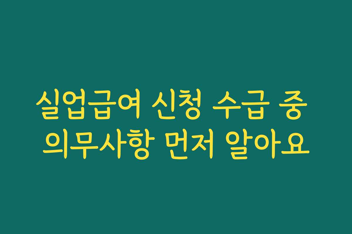 실업급여 신청 수급 중 의무사항 먼저 알아요