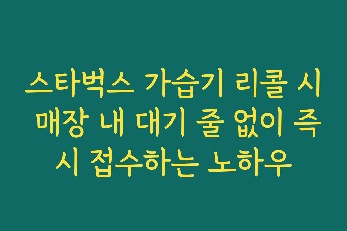 스타벅스 가습기 리콜 시 매장 내 대기 줄 없이 즉시 접수하는 노하우
