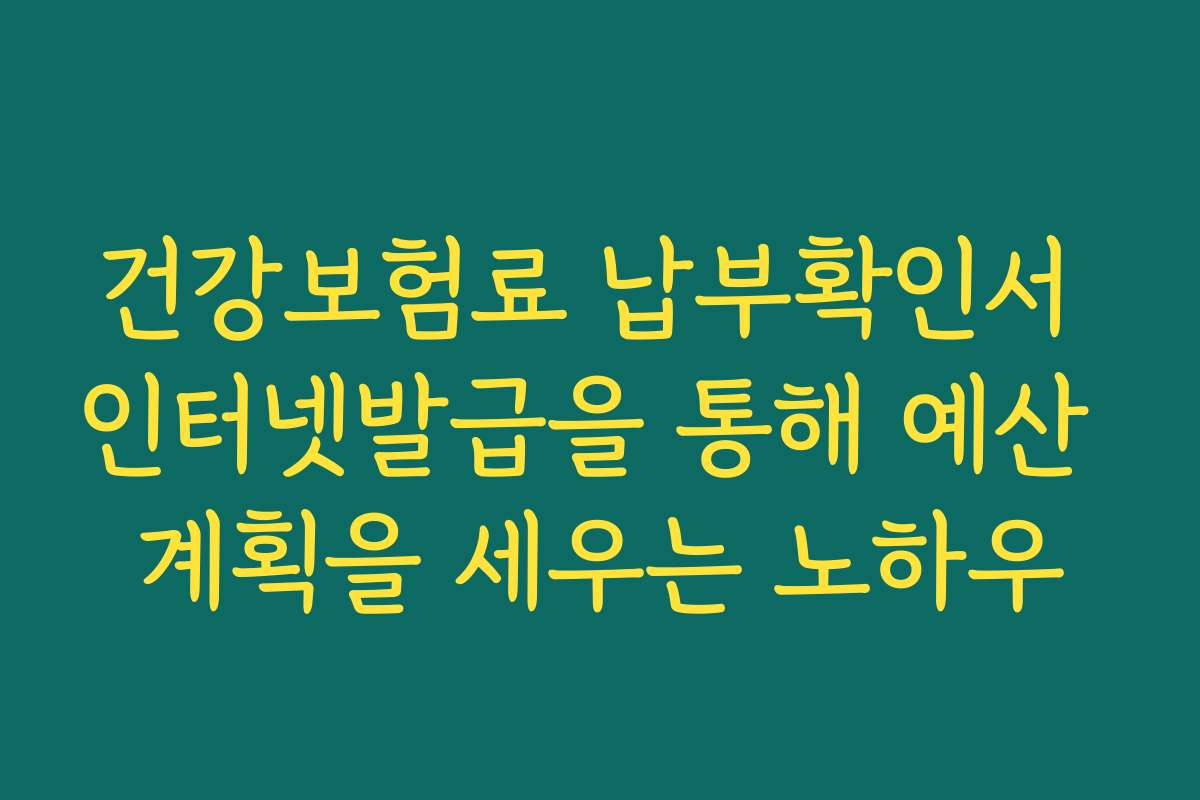 건강보험료 납부확인서 인터넷발급을 통해 예산 계획을 세우는 노하우