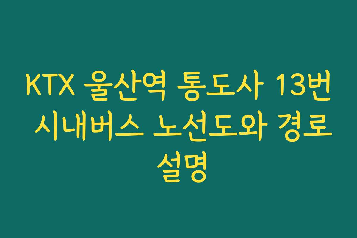 KTX 울산역 통도사 13번 시내버스 노선도와 경로 설명