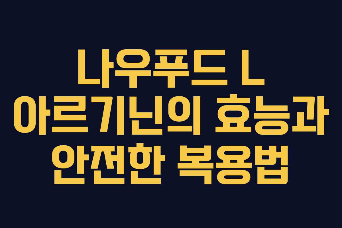 나우푸드 L 아르기닌의 효능과 안전한 복용법