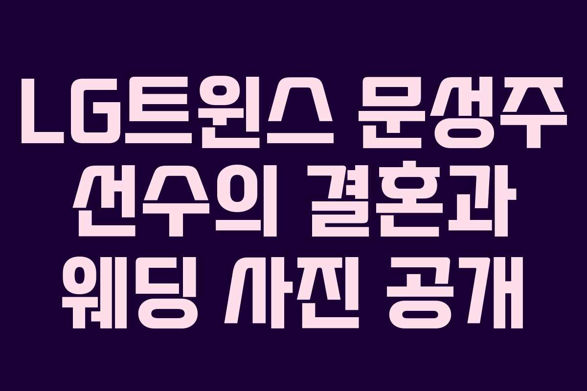 LG트윈스 문성주 선수의 결혼과 웨딩 사진 공개
