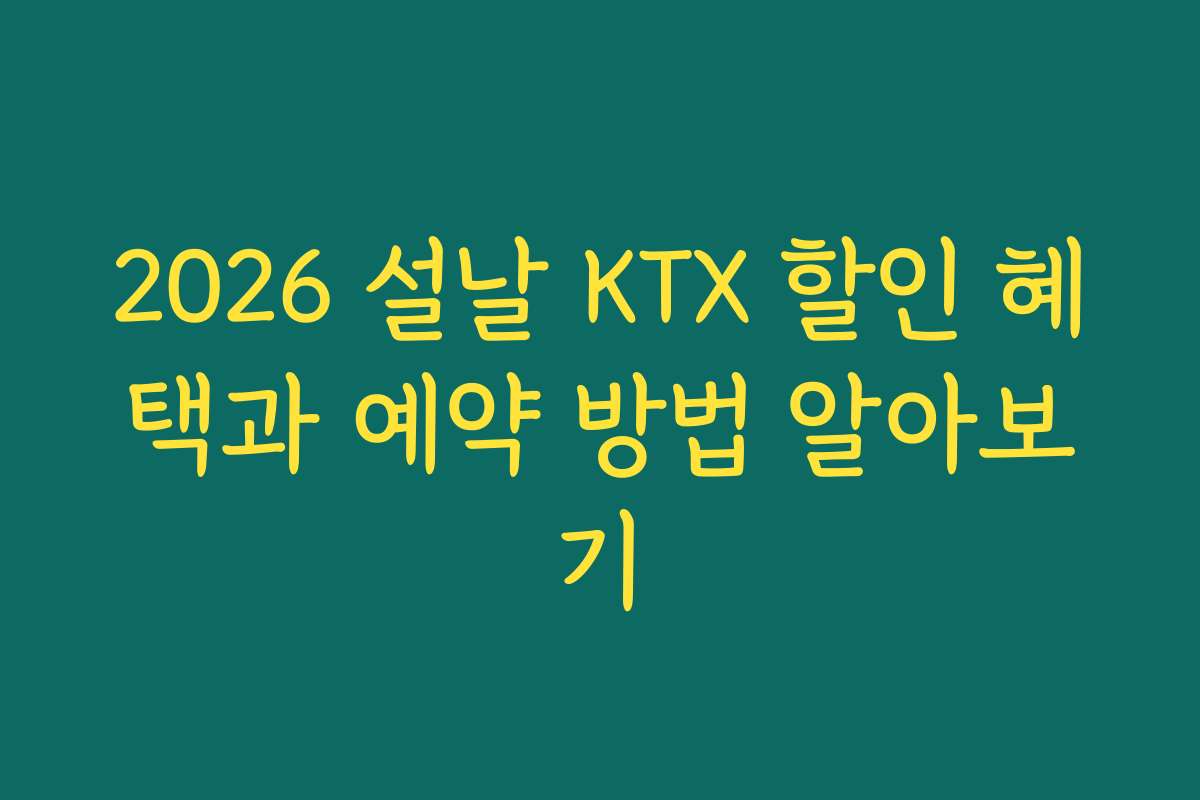 2026 설날 KTX 할인 혜택과 예약 방법 알아보기