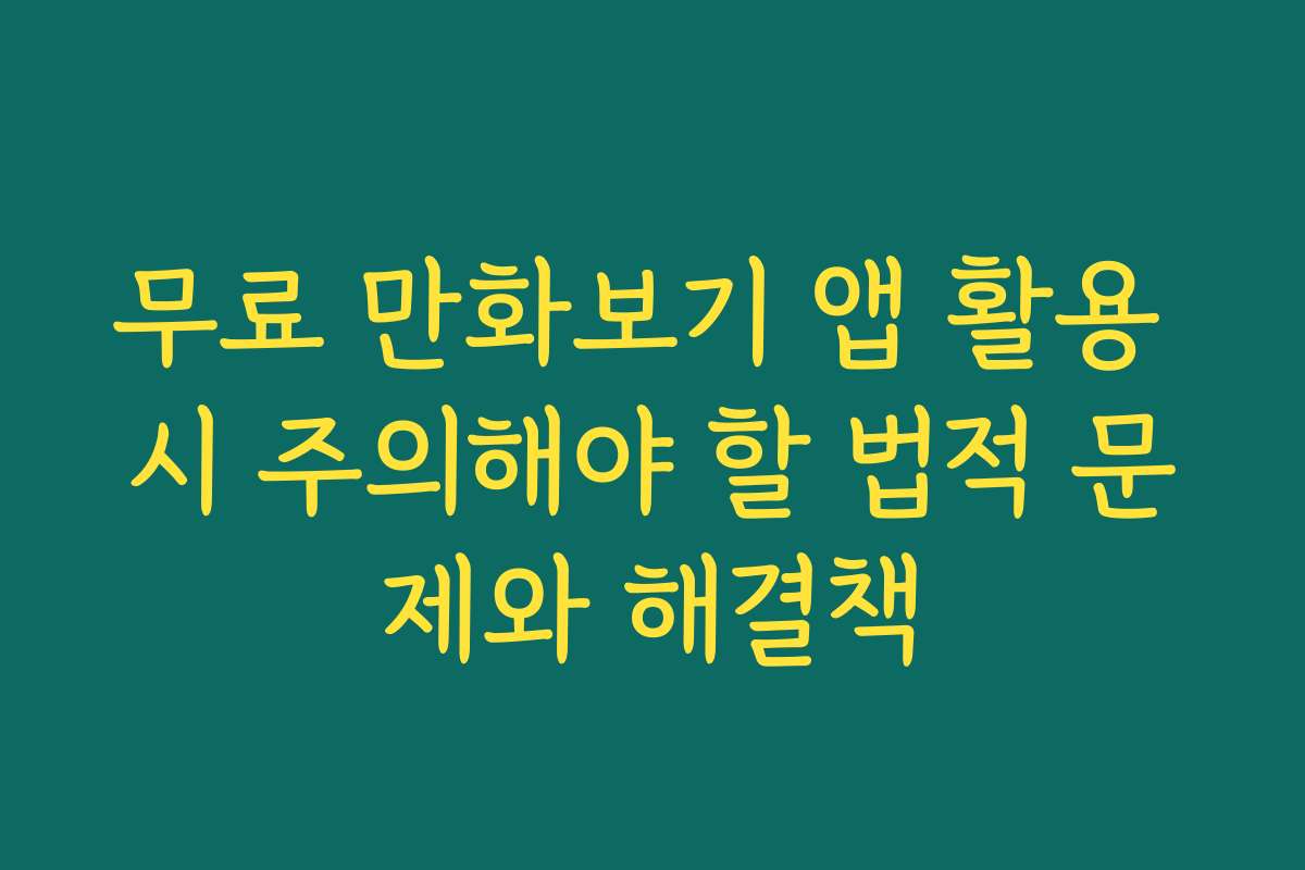 무료 만화보기 앱 활용 시 주의해야 할 법적 문제와 해결책