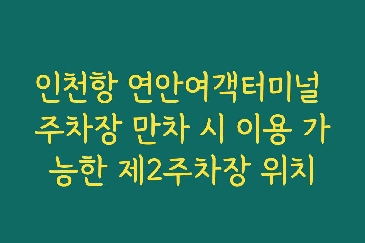 인천항 연안여객터미널 주차장 만차 시 이용 가능한 제2주차장 위치