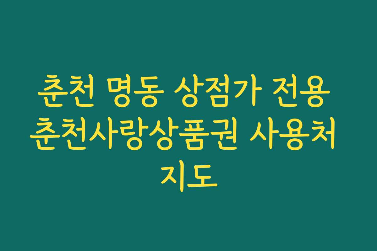 춘천 명동 상점가 전용 춘천사랑상품권 사용처 지도 춘천 명동 상점가 전용 춘천사랑상품권 사용처 지도