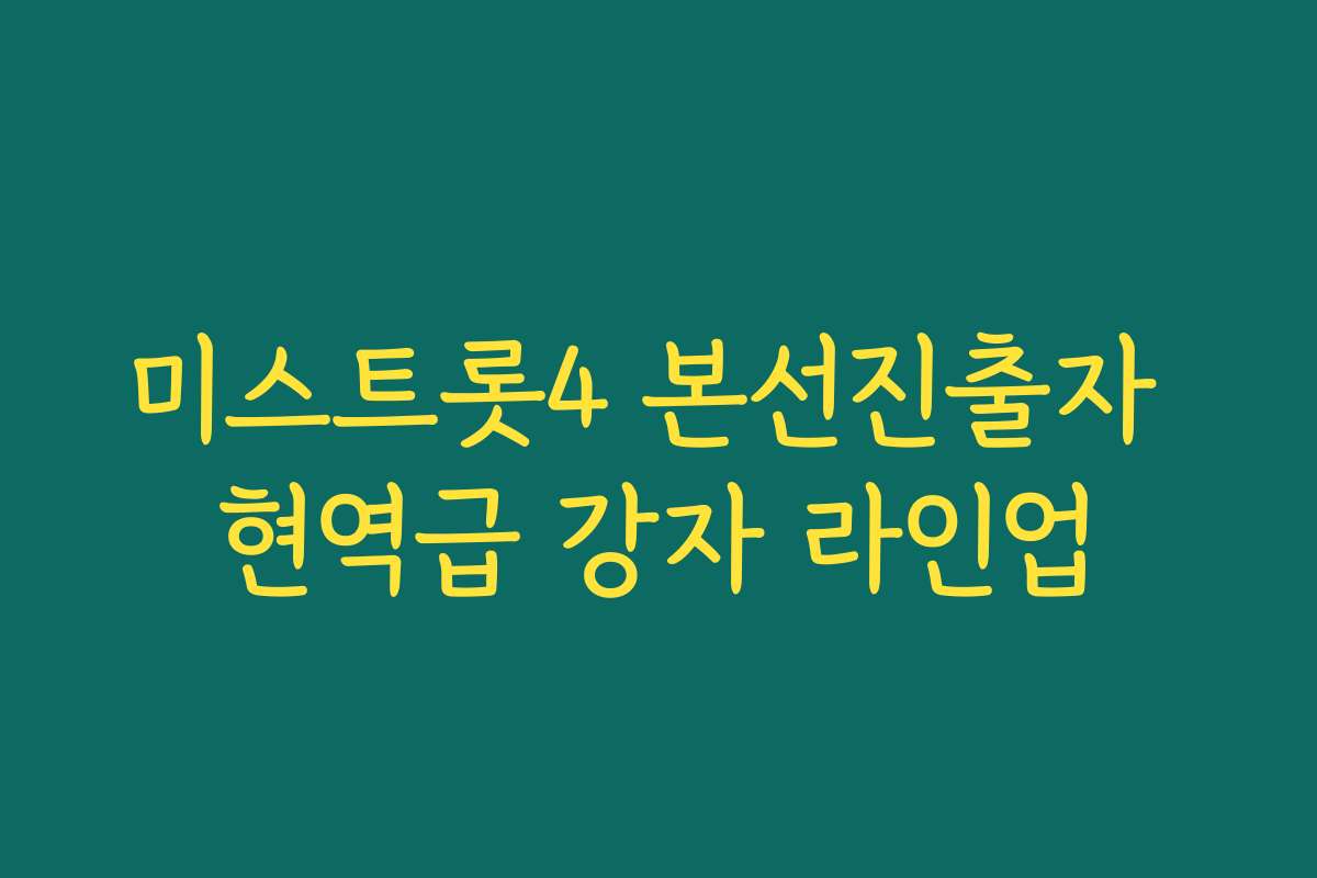 미스트롯4 본선진출자 현역급 강자 라인업