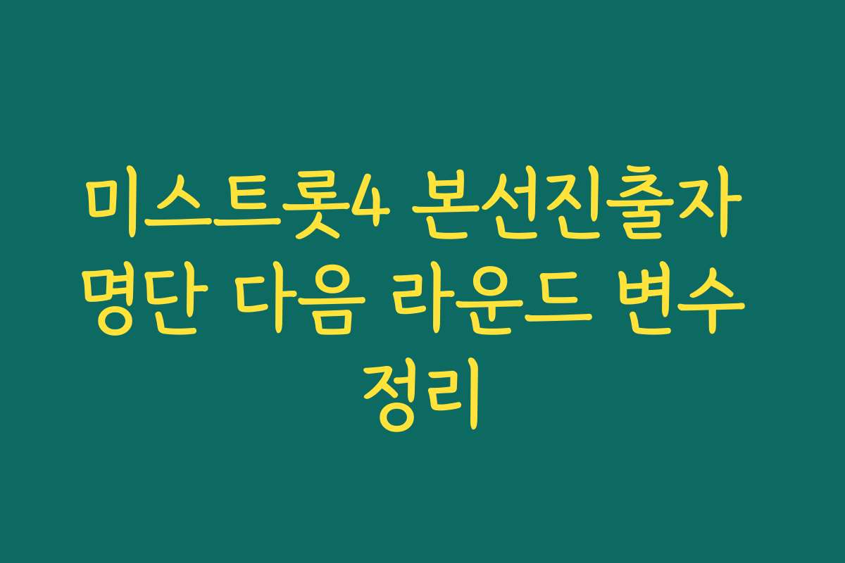 미스트롯4 본선진출자 명단 다음 라운드 변수 정리 미스트롯4 본선진출자 명단 다음 라운드 변수 정리
