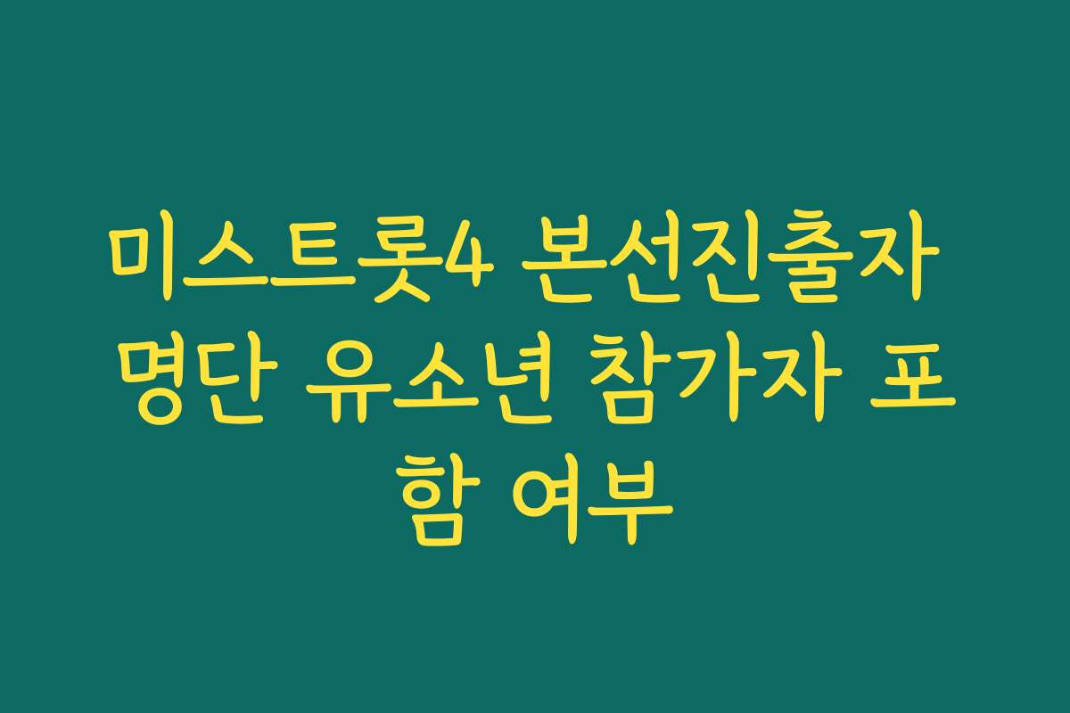 미스트롯4 본선진출자 명단 유소년 참가자 포함 여부