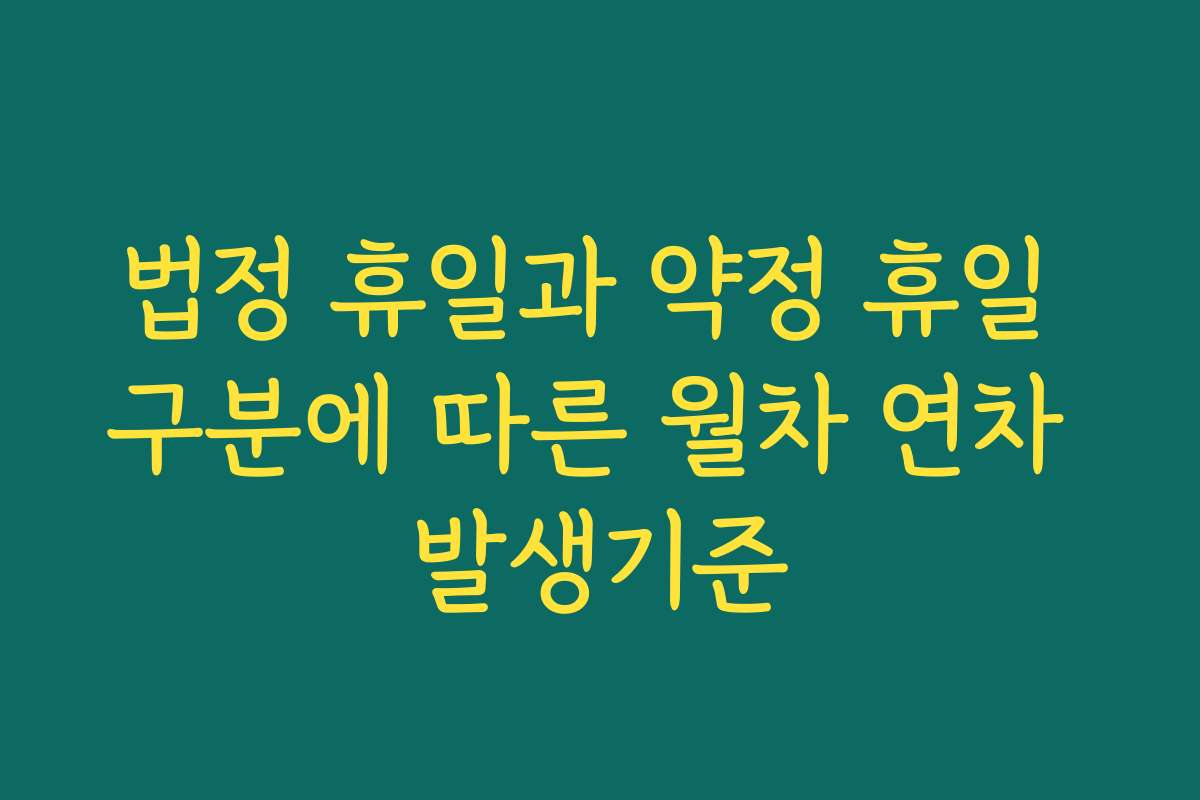 법정 휴일과 약정 휴일 구분에 따른 월차 연차 발생기준 법정 휴일과 약정 휴일 구분에 따른 월차 연차 발생기준