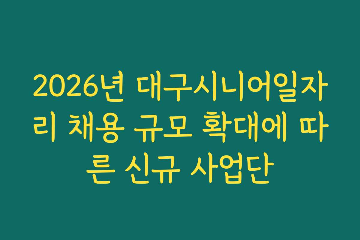 2026년 대구시니어일자리 채용 규모 확대에 따른 신규 사업단