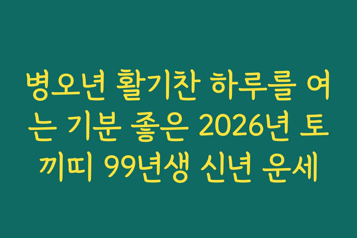 병오년 활기찬 하루를 여는 기분 좋은 2026년 토끼띠 99년생 신년 운세