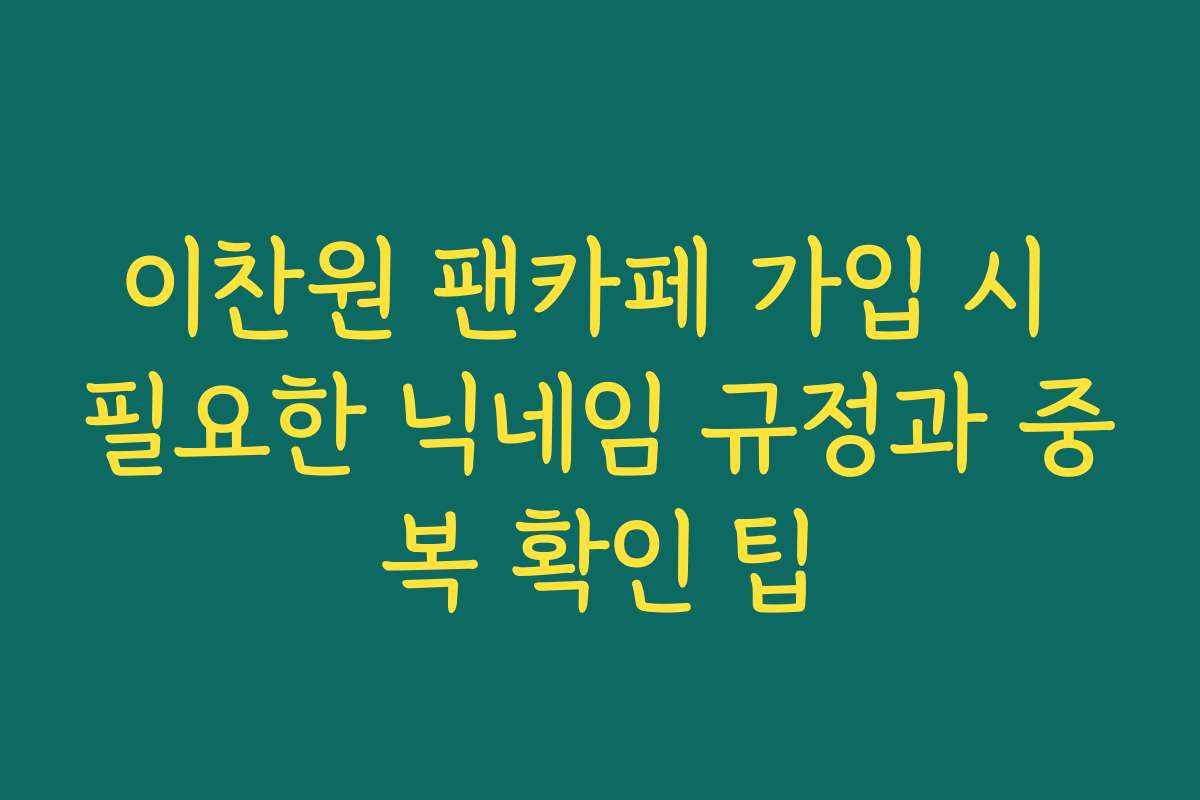 이찬원 팬카페 가입 시 필요한 닉네임 규정과 중복 확인 팁