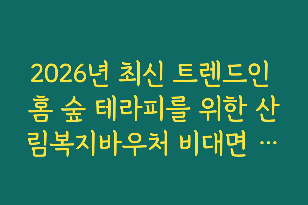 2026년 최신 트렌드인 홈 숲 테라피를 위한 산림복지바우처 비대면 사용처 2026년 최신 트렌드인 홈 숲 테라피를 위한 산림복지바우처 비대면 사용처