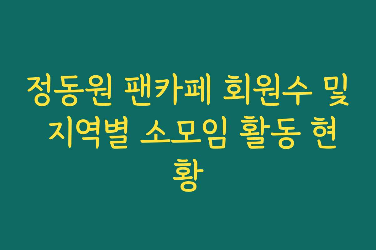 정동원 팬카페 회원수 및 지역별 소모임 활동 현황